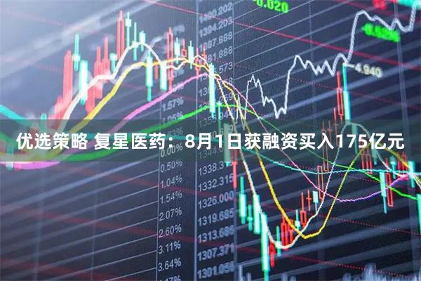优选策略 复星医药:8月1日获融资买入175亿元
