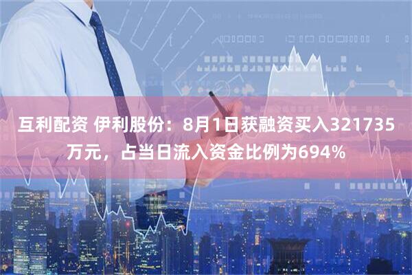互利配资 伊利股份:8月1日获融资买入321735万元,占当日流入资金比例为694%