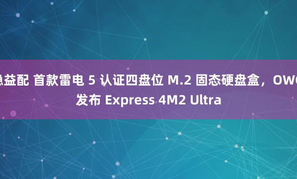 稳益配 首款雷电 5 认证四盘位 M.2 固态硬盘盒，OWC 发布 Express 4M2 Ultra