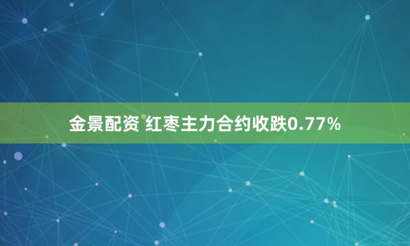 金景配资 红枣主力合约收跌0.77%