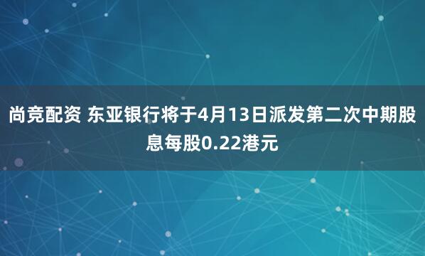 尚竞配资 东亚银行将于4月13日派发第二次中期股息每股0.22港元