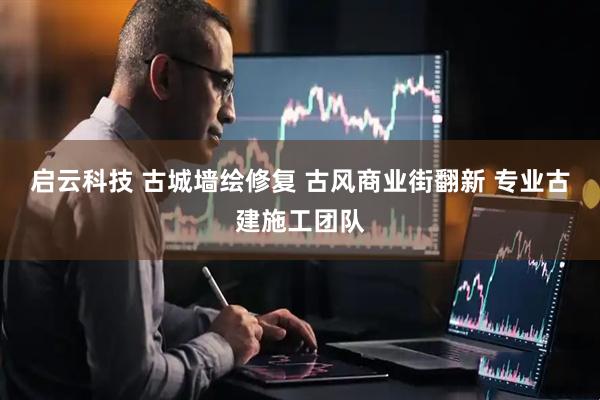 启云科技 古城墙绘修复 古风商业街翻新 专业古建施工团队