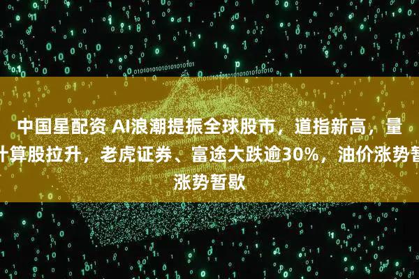 中国星配资 AI浪潮提振全球股市，道指新高，量子计算股拉升，老虎证券、富途大跌逾30%，油价涨势暂歇