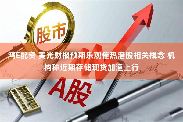 鸿E配资 美光财报预期乐观催热港股相关概念 机构称近期存储现货加速上行